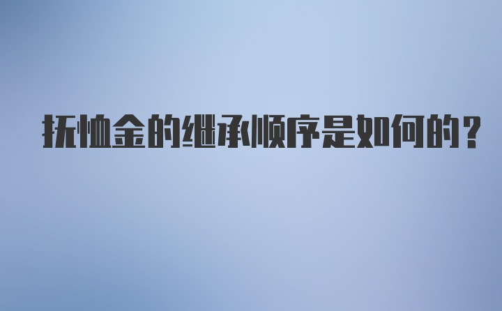 抚恤金的继承顺序是如何的？