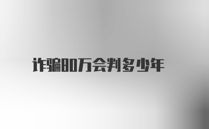 诈骗80万会判多少年