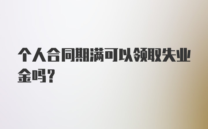 个人合同期满可以领取失业金吗?