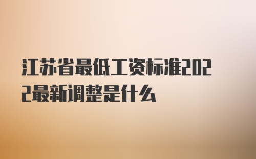 江苏省最低工资标准2022最新调整是什么