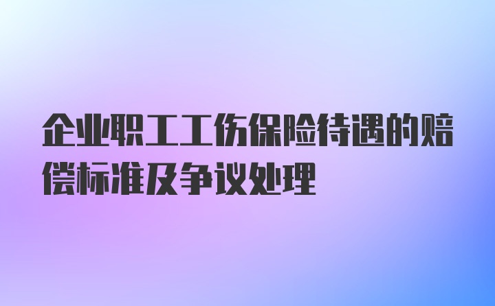 企业职工工伤保险待遇的赔偿标准及争议处理