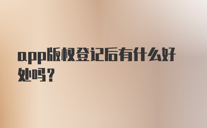 app版权登记后有什么好处吗？