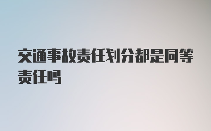 交通事故责任划分都是同等责任吗