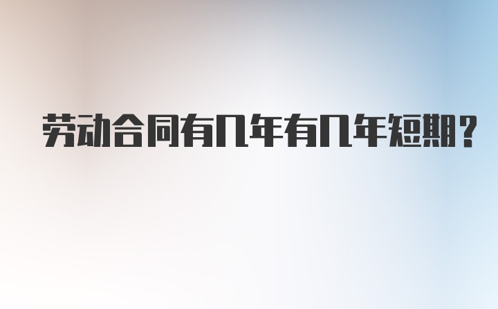 劳动合同有几年有几年短期?