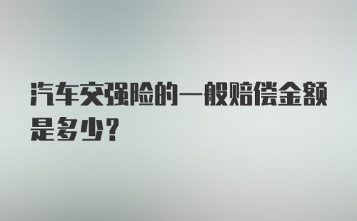 汽车交强险的一般赔偿金额是多少？