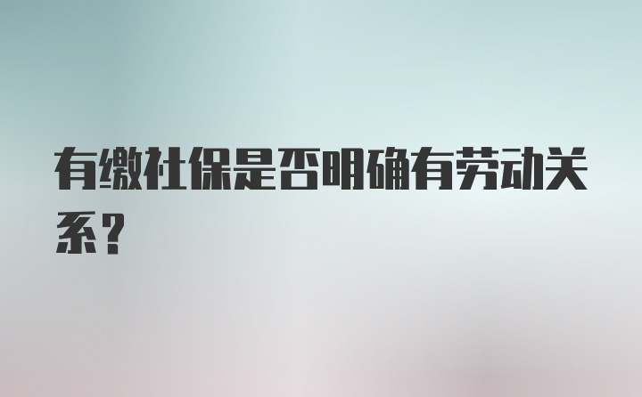 有缴社保是否明确有劳动关系？