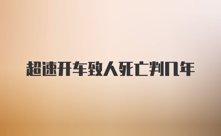 超速开车致人死亡判几年