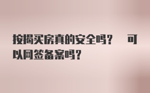 按揭买房真的安全吗? 可以网签备案吗?