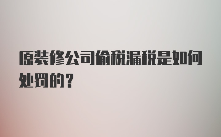 原装修公司偷税漏税是如何处罚的？