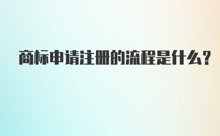 商标申请注册的流程是什么？