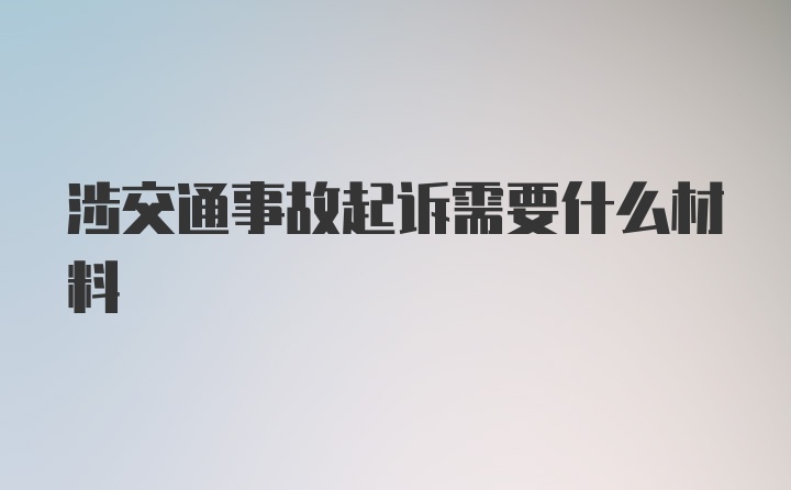 涉交通事故起诉需要什么材料