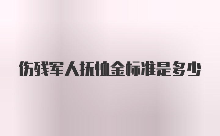 伤残军人抚恤金标准是多少