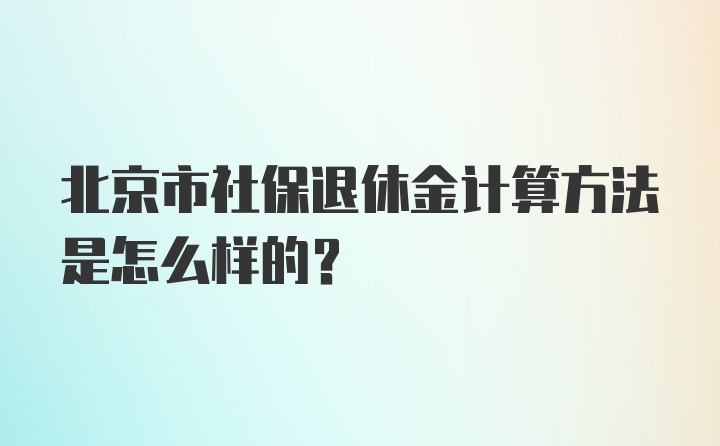 北京市社保退休金计算方法是怎么样的？