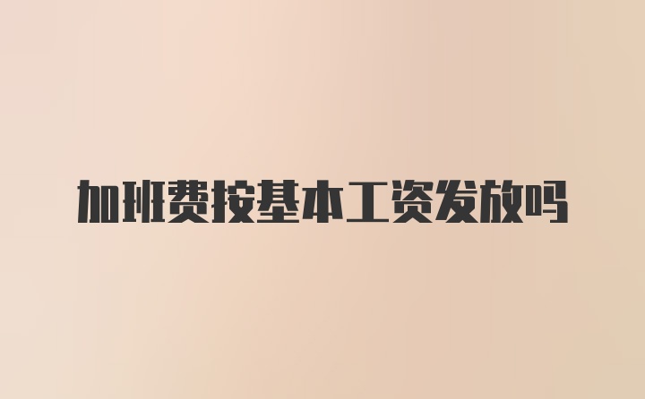 加班费按基本工资发放吗