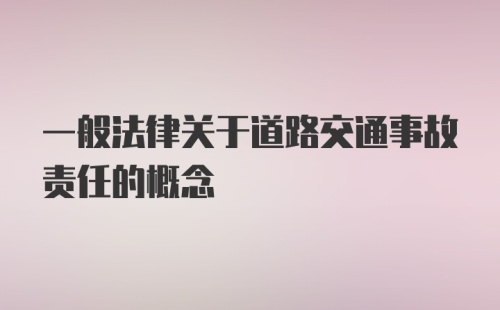 一般法律关于道路交通事故责任的概念