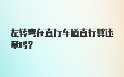 左转弯在直行车道直行算违章吗？