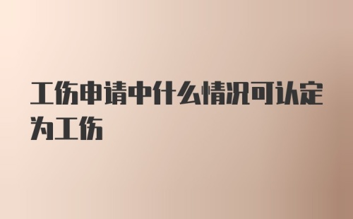 工伤申请中什么情况可认定为工伤