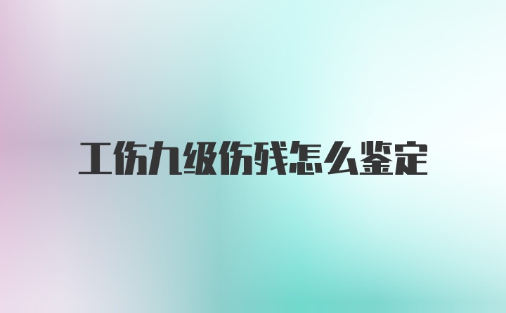 工伤九级伤残怎么鉴定