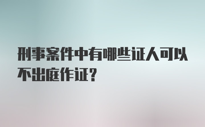 刑事案件中有哪些证人可以不出庭作证？