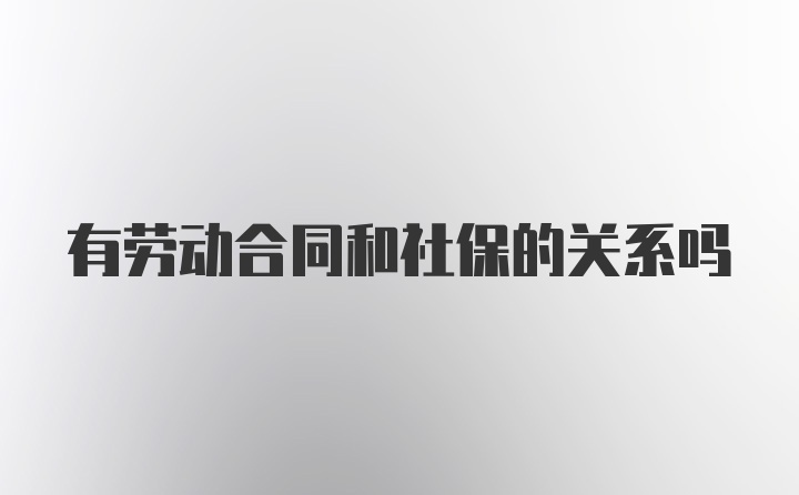 有劳动合同和社保的关系吗