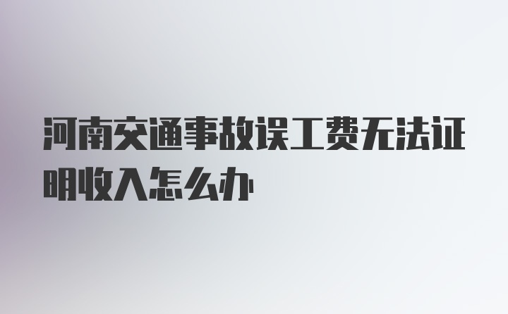 河南交通事故误工费无法证明收入怎么办