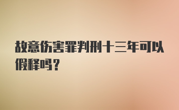 故意伤害罪判刑十三年可以假释吗？