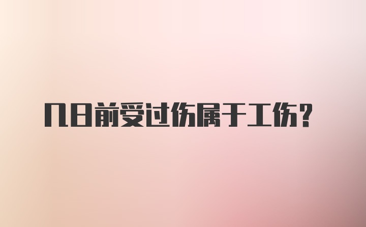 几日前受过伤属于工伤？