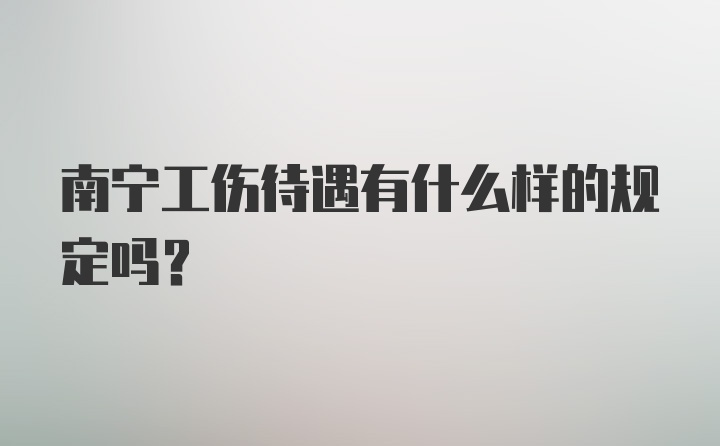 南宁工伤待遇有什么样的规定吗？