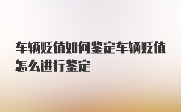 车辆贬值如何鉴定车辆贬值怎么进行鉴定