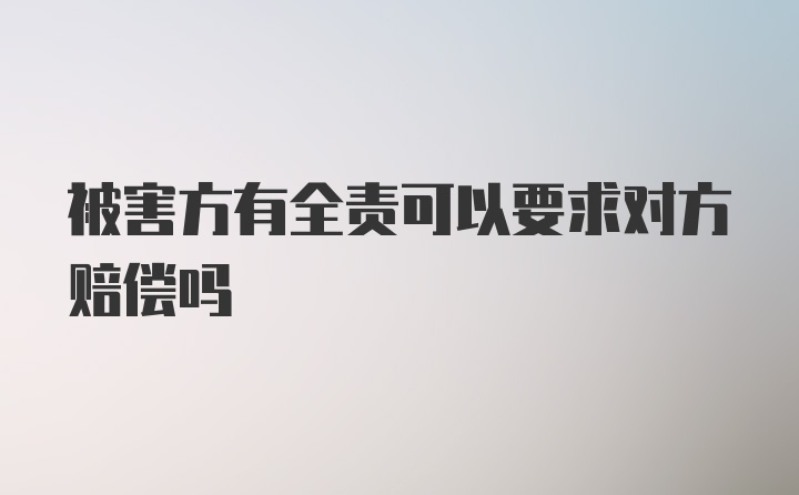 被害方有全责可以要求对方赔偿吗