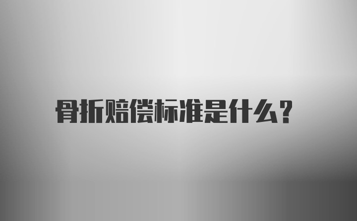 骨折赔偿标准是什么？