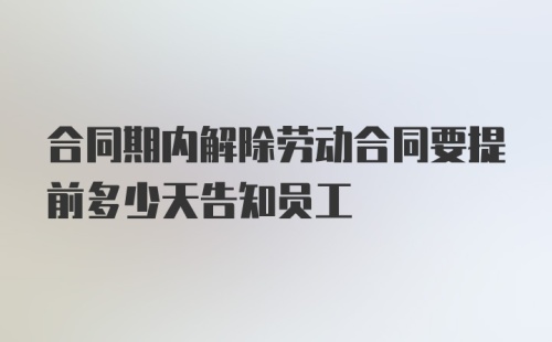 合同期内解除劳动合同要提前多少天告知员工