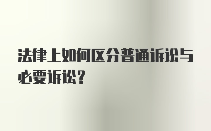 法律上如何区分普通诉讼与必要诉讼？