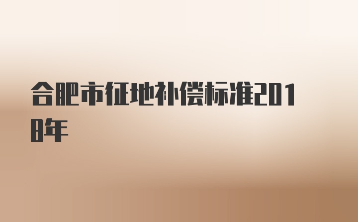 合肥市征地补偿标准2018年