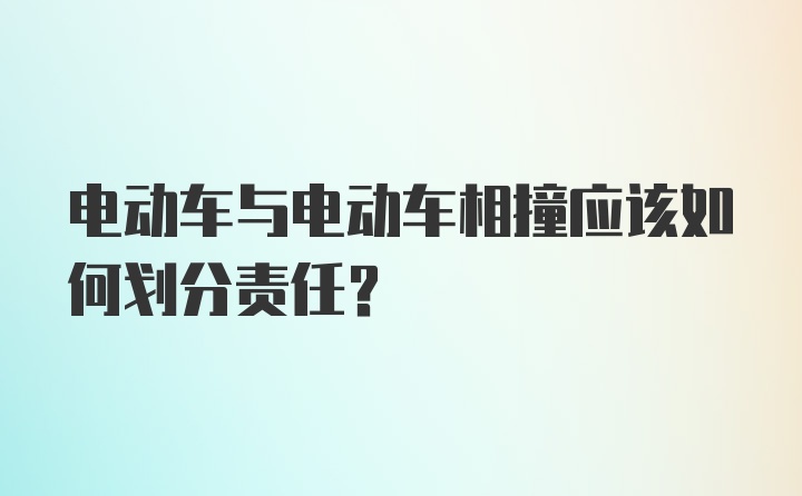 电动车与电动车相撞应该如何划分责任？