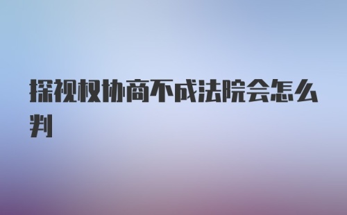 探视权协商不成法院会怎么判