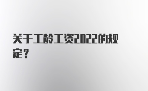 关于工龄工资2022的规定?