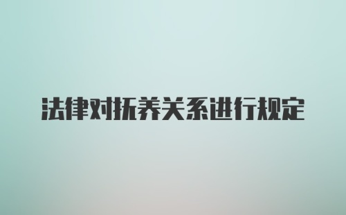 法律对抚养关系进行规定