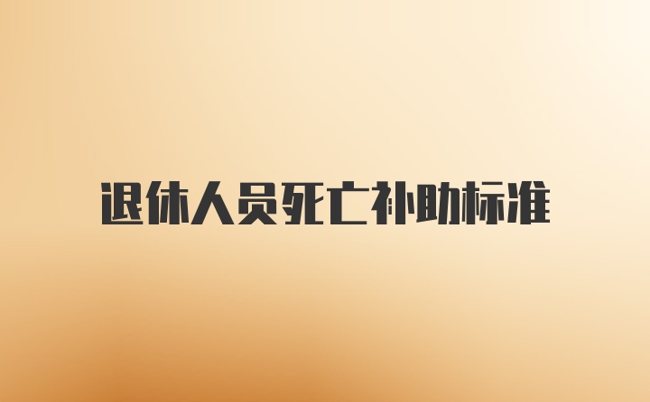 退休人员死亡补助标准