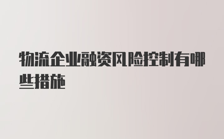 物流企业融资风险控制有哪些措施