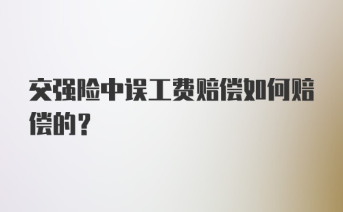 交强险中误工费赔偿如何赔偿的？