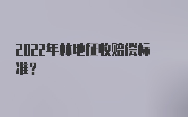 2022年林地征收赔偿标准？