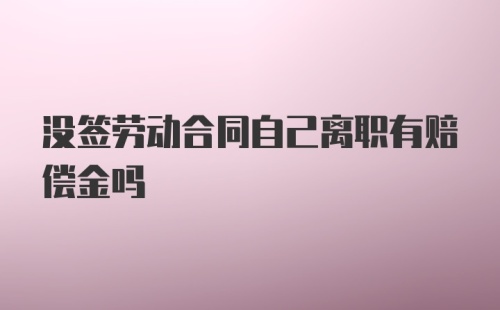 没签劳动合同自己离职有赔偿金吗