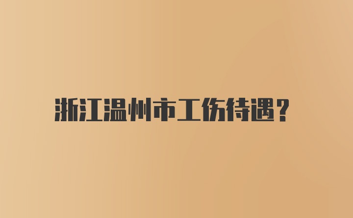 浙江温州市工伤待遇？