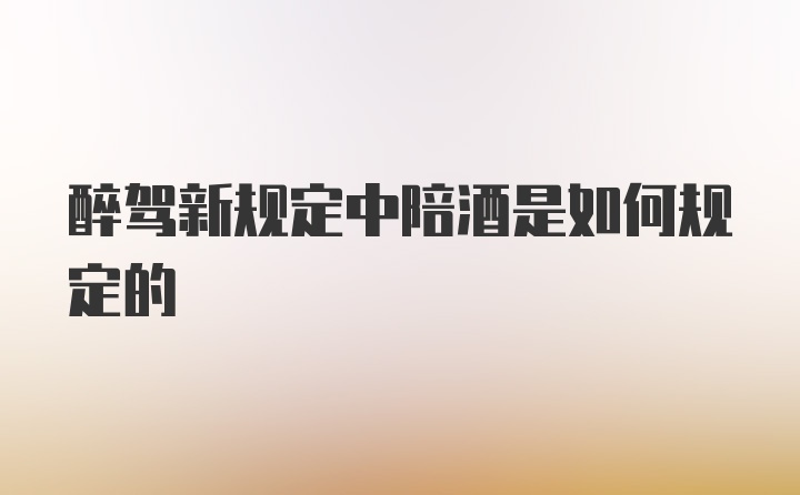 醉驾新规定中陪酒是如何规定的