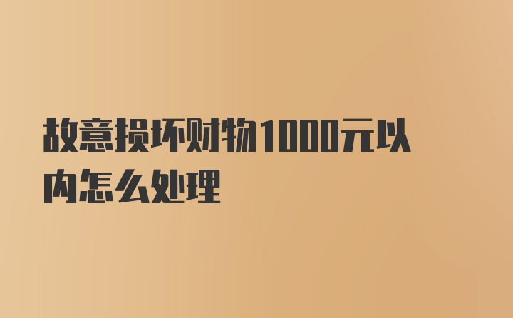 故意损坏财物1000元以内怎么处理