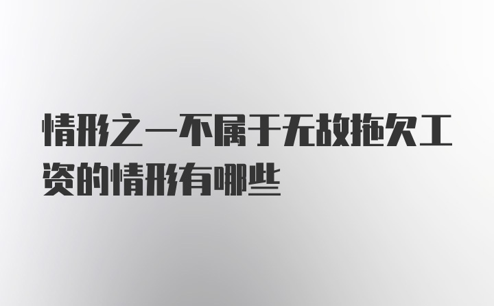 情形之一不属于无故拖欠工资的情形有哪些