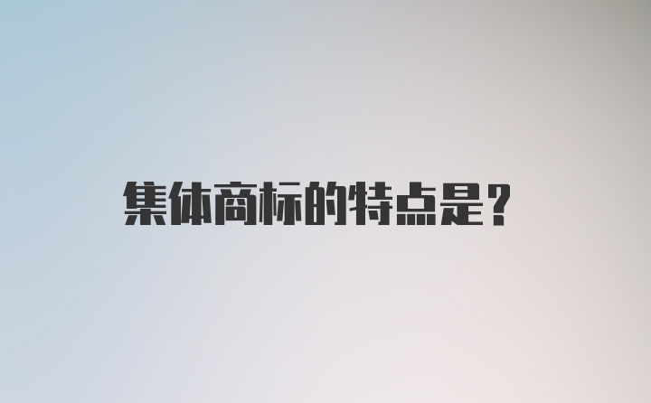 集体商标的特点是？