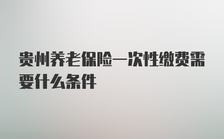 贵州养老保险一次性缴费需要什么条件