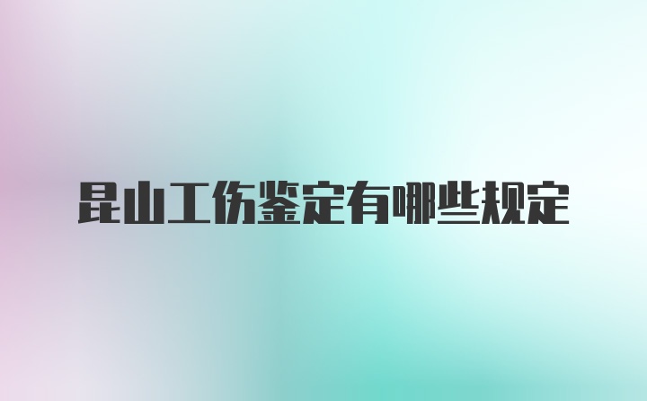 昆山工伤鉴定有哪些规定